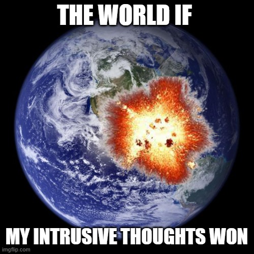 earth | THE WORLD IF MY INTRUSIVE THOUGHTS WON | image tagged in earth | made w/ Imgflip meme maker