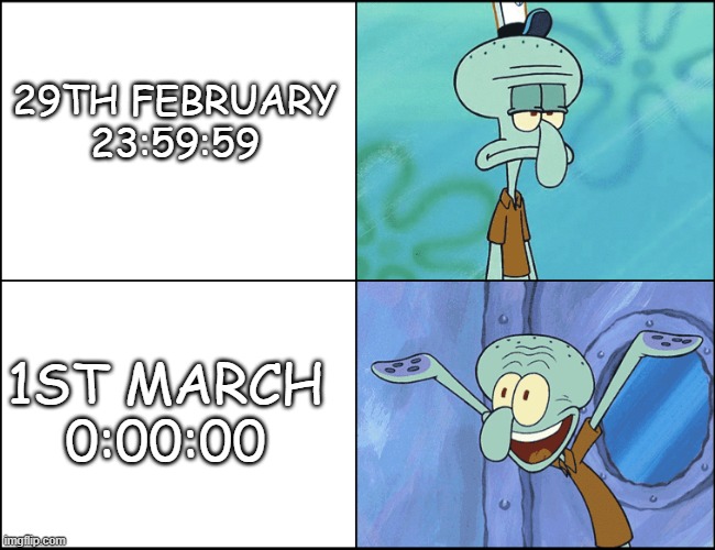 Squidward | 29TH FEBRUARY
23:59:59; 1ST MARCH
0:00:00 | image tagged in squidward | made w/ Imgflip meme maker