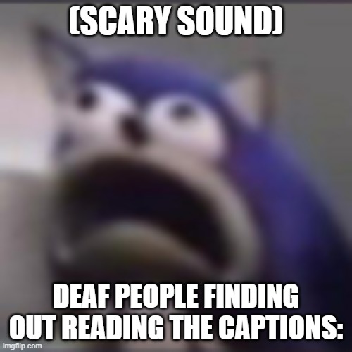 distress | (SCARY SOUND); DEAF PEOPLE FINDING OUT READING THE CAPTIONS: | image tagged in distress | made w/ Imgflip meme maker