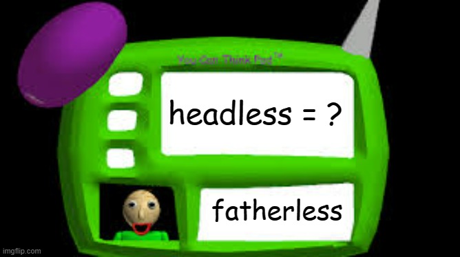 Baldi Can you think pad | headless = ? fatherless | image tagged in baldi can you think pad | made w/ Imgflip meme maker