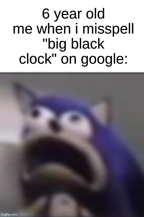 lol | 6 year old me when i misspell "big black clock" on google: | image tagged in distress,memes,bullshit | made w/ Imgflip meme maker