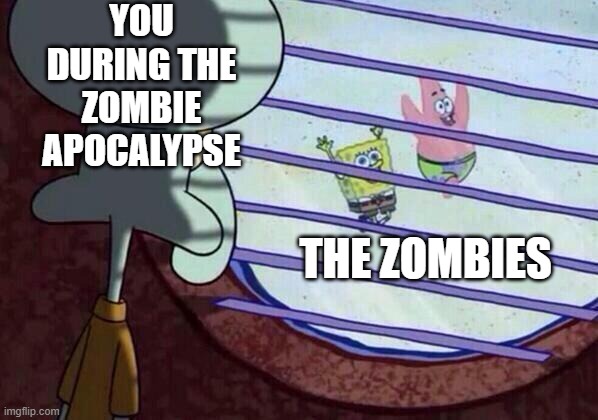 hide inside where they wont find you | YOU DURING THE ZOMBIE APOCALYPSE; THE ZOMBIES | image tagged in squidward window,zombies | made w/ Imgflip meme maker