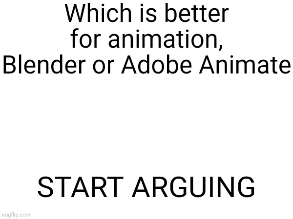 Which is better for animation, Blender or Adobe Animate; START ARGUING | made w/ Imgflip meme maker