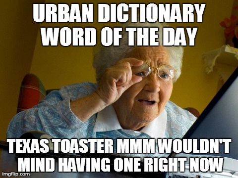 Grandma Finds The Internet Meme | URBAN DICTIONARY WORD OF THE DAY  TEXAS TOASTER MMM WOULDN'T MIND HAVING ONE RIGHT NOW | image tagged in memes,grandma finds the internet | made w/ Imgflip meme maker