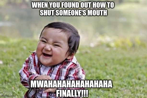 Hehehehe........ | WHEN YOU FOUND OUT HOW TO 
SHUT SOMEONE'S MOUTH; MWAHAHAHAHAHAHAHA 
FINALLY!!! | image tagged in memes,evil toddler | made w/ Imgflip meme maker