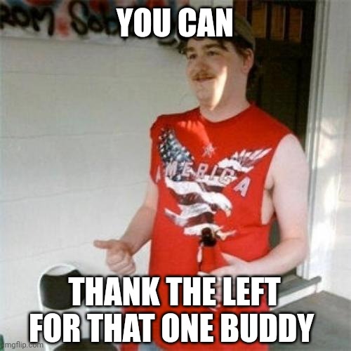 Redneck Randal Meme | YOU CAN THANK THE LEFT FOR THAT ONE BUDDY | image tagged in memes,redneck randal | made w/ Imgflip meme maker