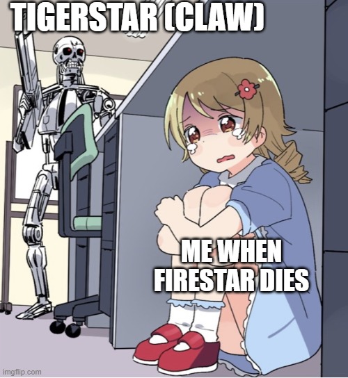 only warrior cat's #1 fans would get this | TIGERSTAR (CLAW); ME WHEN FIRESTAR DIES | image tagged in anime girl hiding from terminator | made w/ Imgflip meme maker