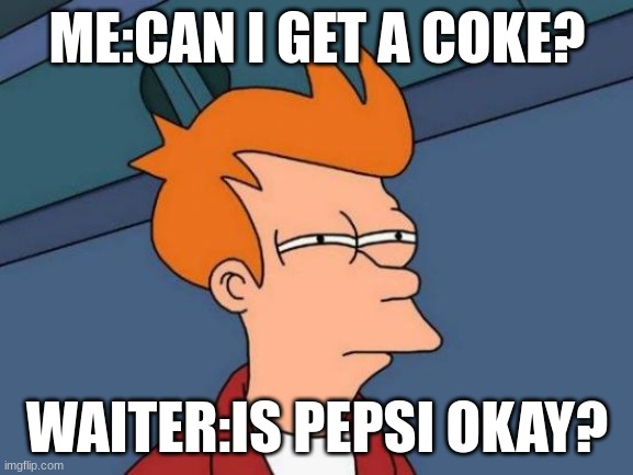 Futurama Fry | ME:CAN I GET A COKE? WAITER:IS PEPSI OKAY? | image tagged in memes,futurama fry | made w/ Imgflip meme maker