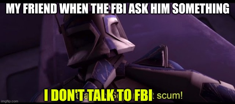 captain rex | MY FRIEND WHEN THE FBI ASK HIM SOMETHING; I DON'T TALK TO FBI | image tagged in captain rex | made w/ Imgflip meme maker