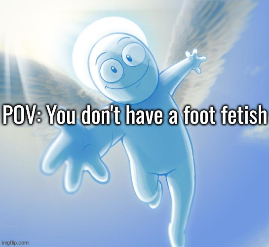 angel | POV: You don't have a foot fetish | image tagged in angel | made w/ Imgflip meme maker