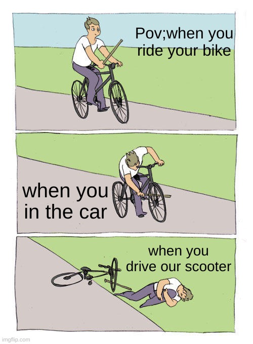 Bike Fall Meme | Pov;when you ride your bike; when you in the car; when you drive our scooter | image tagged in memes,bike fall | made w/ Imgflip meme maker