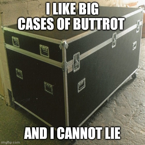Big Cases of Buttrot | I LIKE BIG CASES OF BUTTROT; AND I CANNOT LIE | image tagged in funny memes | made w/ Imgflip meme maker