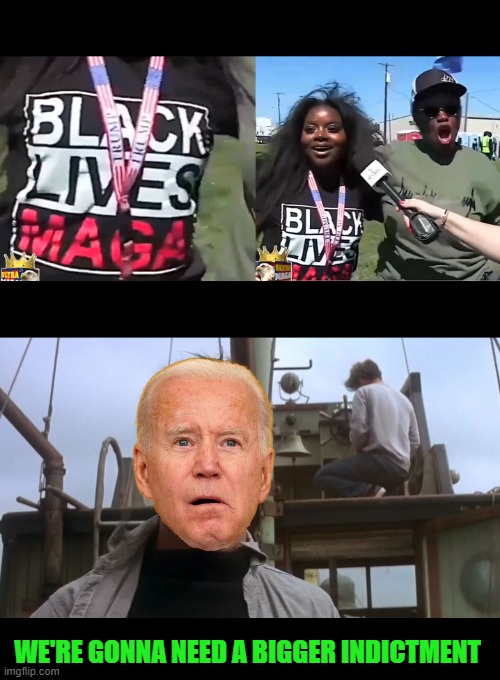 Black Lives MAGA | WE'RE GONNA NEED A BIGGER INDICTMENT | image tagged in going to need a bigger boat | made w/ Imgflip meme maker