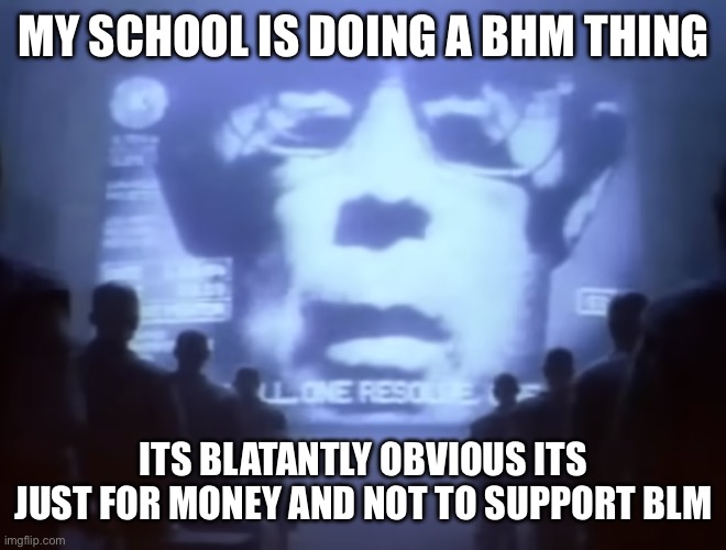 1984 Macintosh Commercial | MY SCHOOL IS DOING A BHM THING; ITS BLATANTLY OBVIOUS ITS JUST FOR MONEY AND NOT TO SUPPORT BLM | image tagged in 1984 macintosh commercial | made w/ Imgflip meme maker