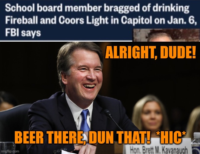 ALRIGHT, DUDE! BEER THERE, DUN THAT!  *HIC* | image tagged in kavanaugh laughing,maga alcoholism | made w/ Imgflip meme maker