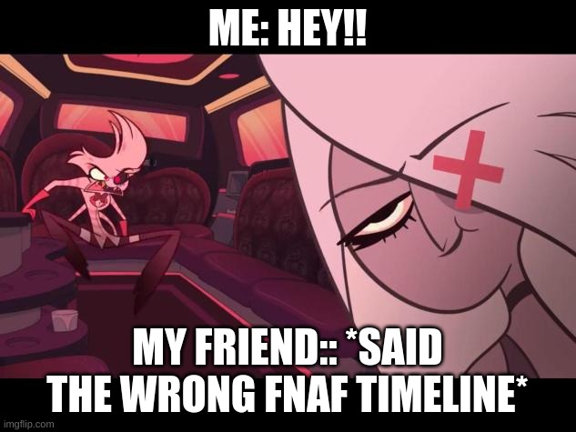 damn | ME: HEY!! MY FRIEND:: *SAID THE WRONG FNAF TIMELINE* | image tagged in angry angel dust/amused vaggie | made w/ Imgflip meme maker