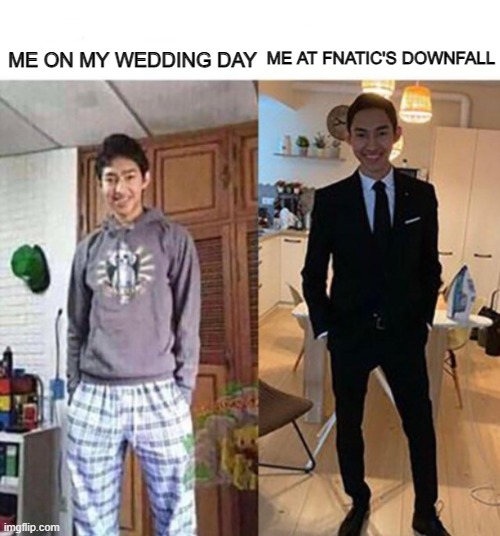 my aunts wedding | ME AT FNATIC'S DOWNFALL; ME ON MY WEDDING DAY | image tagged in my aunts wedding | made w/ Imgflip meme maker