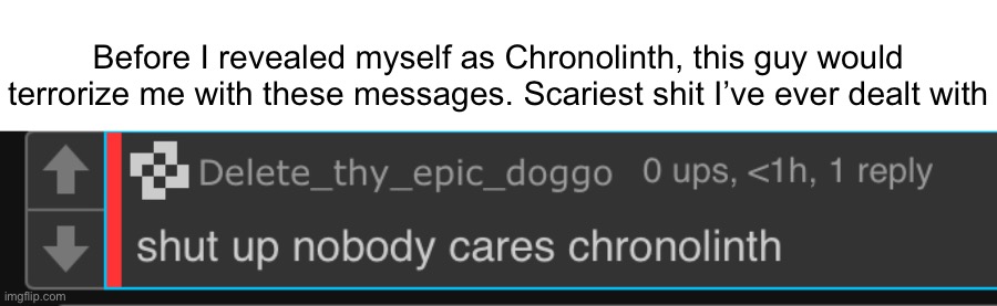 Im so glad that‘s over | Before I revealed myself as Chronolinth, this guy would terrorize me with these messages. Scariest shit I’ve ever dealt with | made w/ Imgflip meme maker