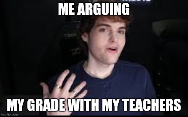 face revel be like | ME ARGUING; MY GRADE WITH MY TEACHERS | image tagged in face revel be like | made w/ Imgflip meme maker