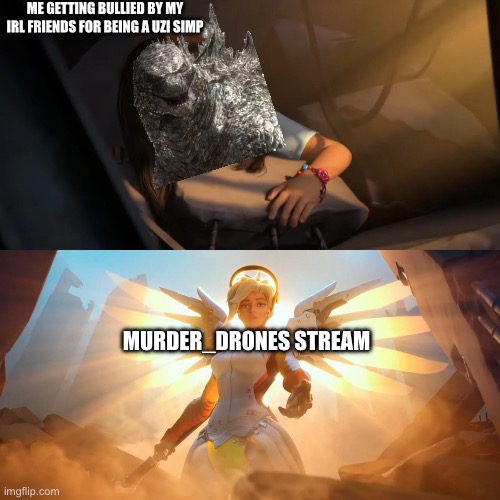 It’s true | ME GETTING BULLIED BY MY IRL FRIENDS FOR BEING A UZI SIMP; MURDER_DRONES STREAM | image tagged in overwatch mercy meme,murder drones | made w/ Imgflip meme maker