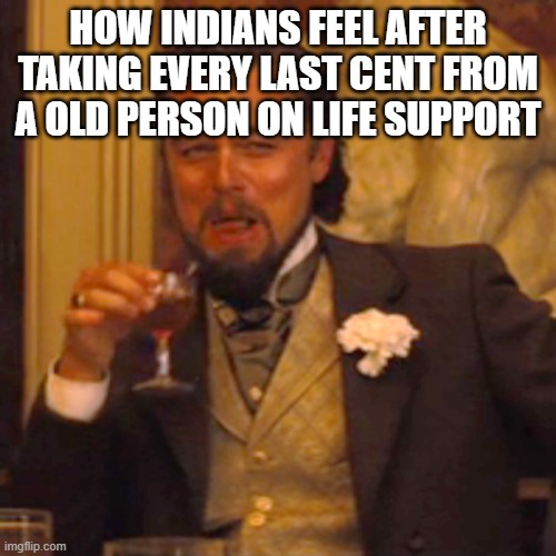 bro has no chill | HOW INDIANS FEEL AFTER TAKING EVERY LAST CENT FROM A OLD PERSON ON LIFE SUPPORT | image tagged in memes,laughing leo | made w/ Imgflip meme maker