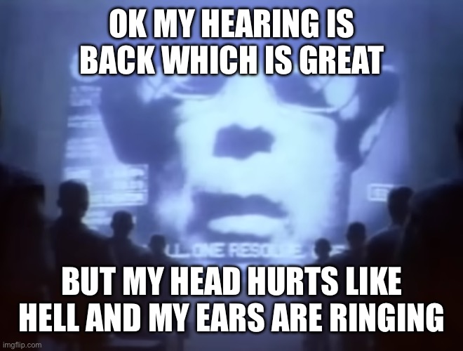 1984 Macintosh Commercial | OK MY HEARING IS BACK WHICH IS GREAT; BUT MY HEAD HURTS LIKE HELL AND MY EARS ARE RINGING | image tagged in 1984 macintosh commercial | made w/ Imgflip meme maker