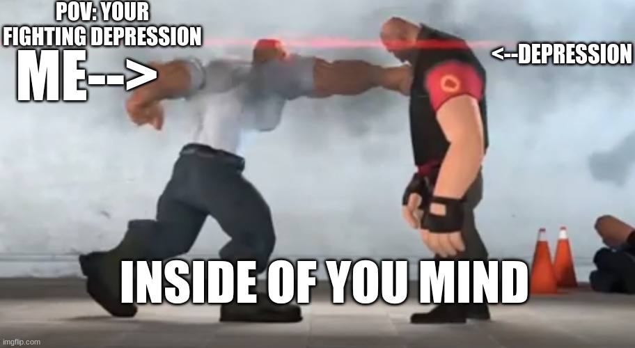 Fight mentally, and emotionally | POV: YOUR FIGHTING DEPRESSION; <--DEPRESSION; ME-->; INSIDE OF YOU MIND | image tagged in tf2,fight,sfm,emotions | made w/ Imgflip meme maker