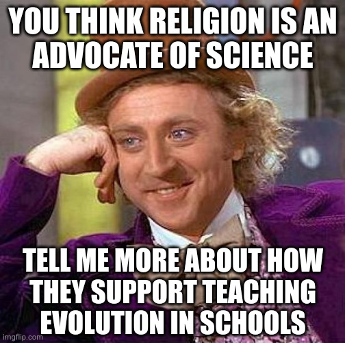 Creepy Condescending Wonka | YOU THINK RELIGION IS AN
ADVOCATE OF SCIENCE; TELL ME MORE ABOUT HOW
THEY SUPPORT TEACHING
EVOLUTION IN SCHOOLS | image tagged in memes,creepy condescending wonka | made w/ Imgflip meme maker