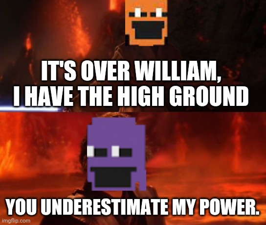 It's Over, Anakin, I Have the High Ground | IT'S OVER WILLIAM, I HAVE THE HIGH GROUND YOU UNDERESTIMATE MY POWER. | image tagged in it's over anakin i have the high ground | made w/ Imgflip meme maker
