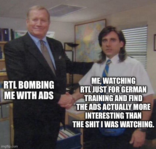 the office congratulations | ME, WATCHING RTL JUST FOR GERMAN TRAINING AND FIND THE ADS ACTUALLY MORE INTERESTING THAN THE SHIT I WAS WATCHING. RTL BOMBING ME WITH ADS | image tagged in the office congratulations | made w/ Imgflip meme maker