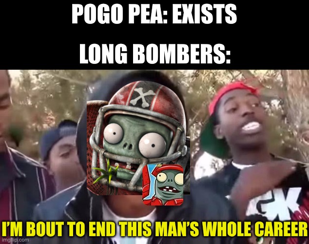Pogo pea gets long bombed | POGO PEA: EXISTS; LONG BOMBERS:; I’M BOUT TO END THIS MAN’S WHOLE CAREER | image tagged in i'm bout to end this man's whole career,plants vs zombies | made w/ Imgflip meme maker