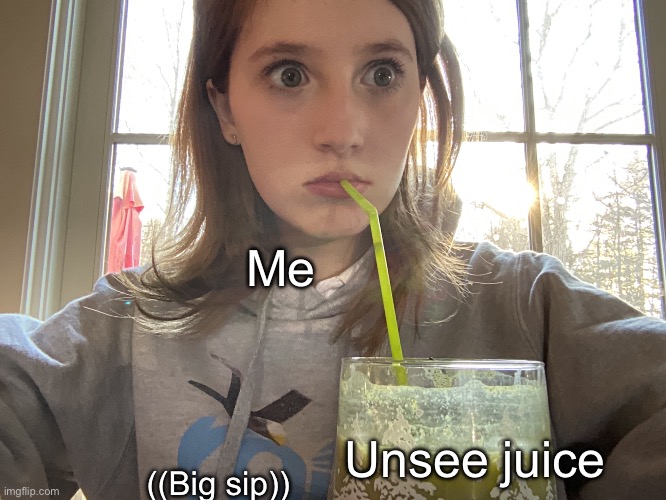 Me; Unsee juice; ((Big sip)) | image tagged in big sip | made w/ Imgflip meme maker