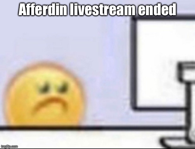Zad | Afferdin livestream ended | image tagged in zad | made w/ Imgflip meme maker