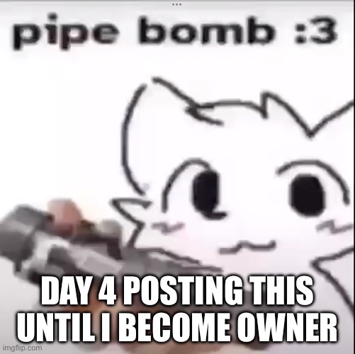 Pipe Bomb | DAY 4 POSTING THIS UNTIL I BECOME OWNER | image tagged in pipe bomb,heaven become owner | made w/ Imgflip meme maker