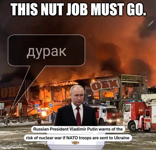Vlad Pootin | THIS NUT JOB MUST GO. | image tagged in vladimir putin,russia,nuclear war | made w/ Imgflip meme maker