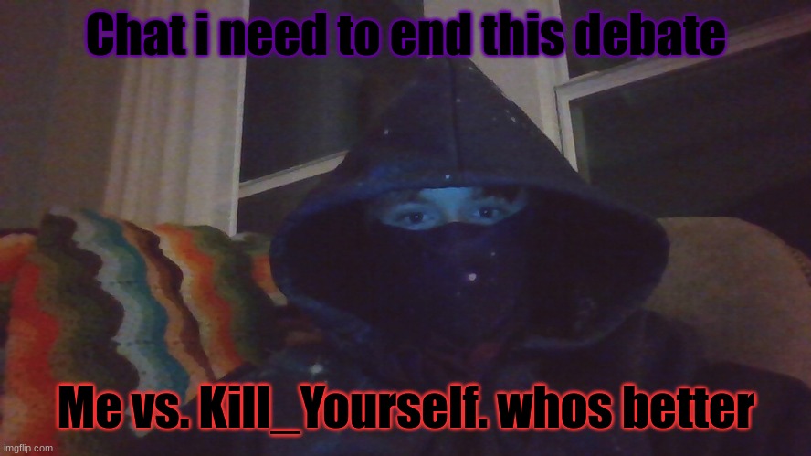 Virian hacker | Chat i need to end this debate; Me vs. Kill_Yourself. whos better | image tagged in virian hacker | made w/ Imgflip meme maker