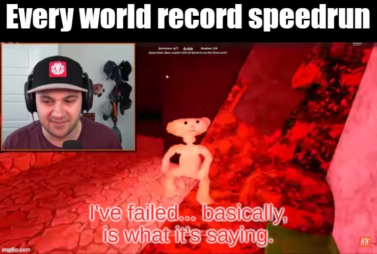 Oh the run is so dead.... | Every world record speedrun | image tagged in kindly keyin i've failed,speedrun,gaming,world record | made w/ Imgflip meme maker