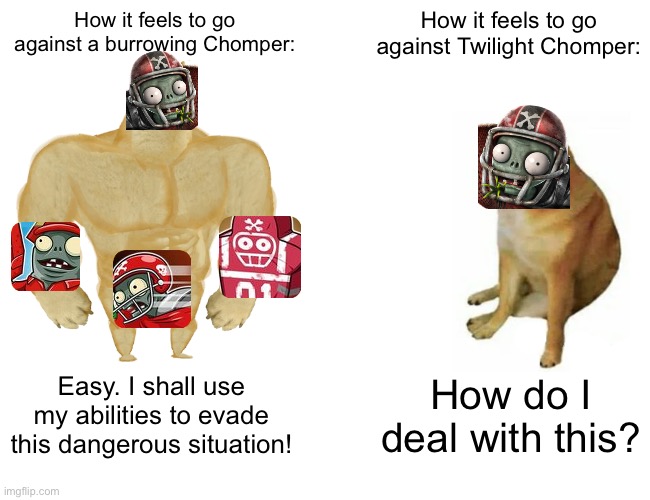 How it feels to go against these two as an all star | How it feels to go against a burrowing Chomper:; How it feels to go against Twilight Chomper:; Easy. I shall use my abilities to evade this dangerous situation! How do I deal with this? | image tagged in memes,buff doge vs cheems,plants vs zombies | made w/ Imgflip meme maker