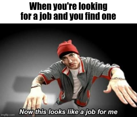 Now this looks like a job for me | When you're looking for a job and you find one | image tagged in now this looks like a job for me | made w/ Imgflip meme maker