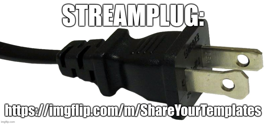 https://imgflip.com/m/ShareYourTemplates | STREAMPLUG:; https://imgflip.com/m/ShareYourTemplates | image tagged in plug | made w/ Imgflip meme maker