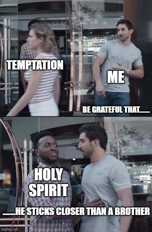 Jesus Saves | ME; TEMPTATION; BE GRATEFUL THAT....... HOLY SPIRIT; .......HE STICKS CLOSER THAN A BROTHER | image tagged in black guy stopping | made w/ Imgflip meme maker