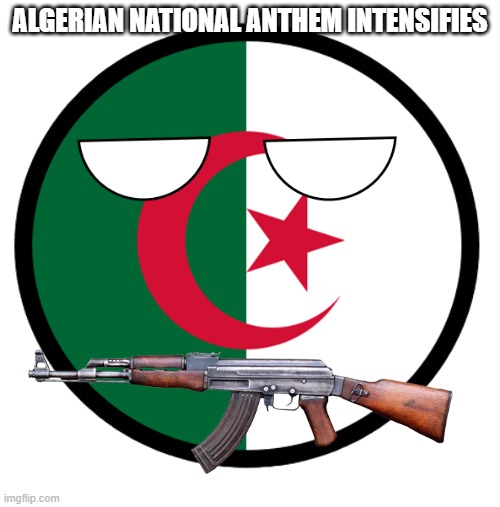 Algeria | ALGERIAN NATIONAL ANTHEM INTENSIFIES | image tagged in algeria | made w/ Imgflip meme maker