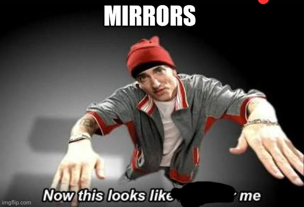 Now this looks like a job for me | MIRRORS | image tagged in now this looks like a job for me | made w/ Imgflip meme maker