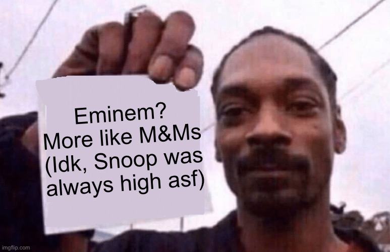 Snoop | Eminem?
More like M&Ms
(Idk, Snoop was always high asf) | image tagged in snoop holding a paper | made w/ Imgflip meme maker