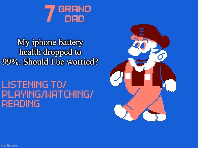New 7_GRAND_DAD Template | My iphone battery health dropped to 99%. Should I be worried? | image tagged in new 7_grand_dad template | made w/ Imgflip meme maker