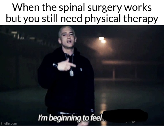 Rap god eminem | When the spinal surgery works but you still need physical therapy | image tagged in rap god eminem | made w/ Imgflip meme maker
