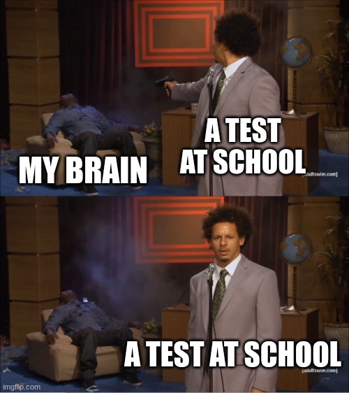 Tests be like | A TEST AT SCHOOL; MY BRAIN; A TEST AT SCHOOL | image tagged in memes,who killed hannibal | made w/ Imgflip meme maker