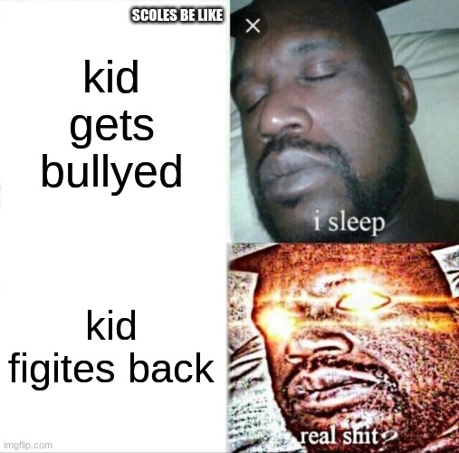 Sleeping Shaq Meme | kid gets bullyed; SCOLES BE LIKE; kid figites back | image tagged in memes,sleeping shaq | made w/ Imgflip meme maker