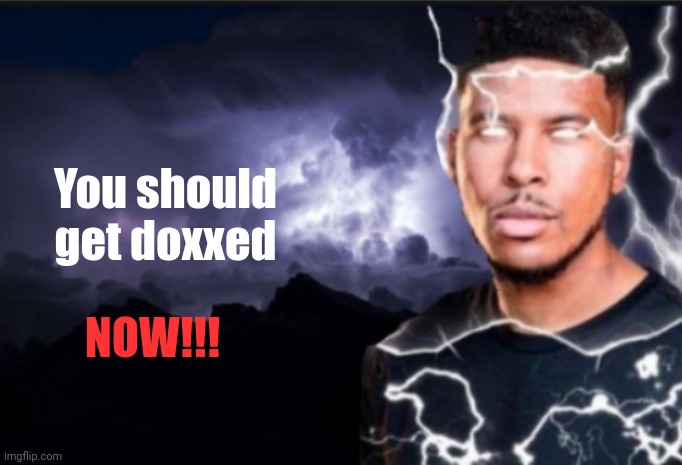 K wodr blank | You should get doxxed NOW!!! | image tagged in k wodr blank | made w/ Imgflip meme maker