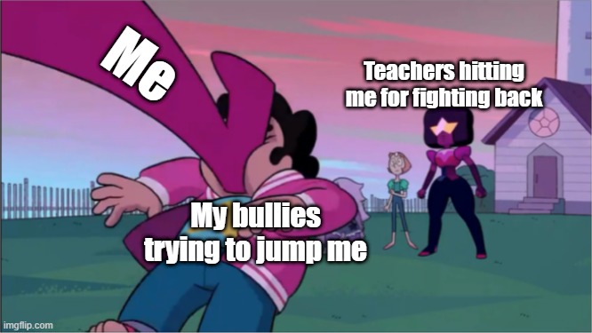 Steven universe the movie template | Me; Teachers hitting me for fighting back; My bullies trying to jump me | image tagged in steven universe the movie template | made w/ Imgflip meme maker